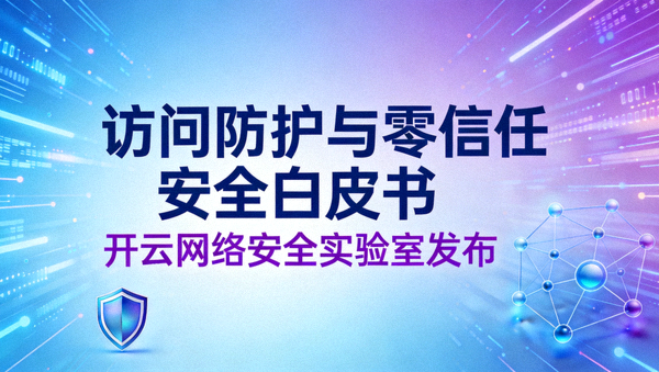 开云网络安全实验室发布访问防护与零信任安全白皮书